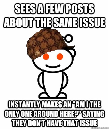 Sees a few posts about the same issue Instantly makes an 