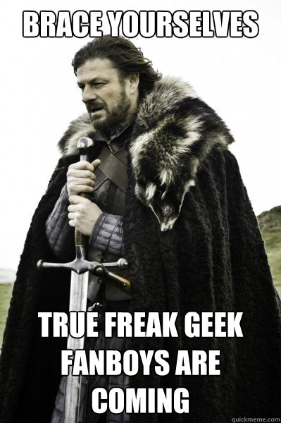 Brace yourselves TRUE FREAK GEEK FANBOYS ARE COMING  Brace Steve