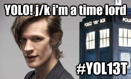 YOLO! j/k i'm a time lord #YOL13T  