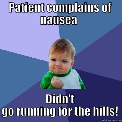 PATIENT COMPLAINS OF NAUSEA  DIDN'T GO RUNNING FOR THE HILLS! Success Kid