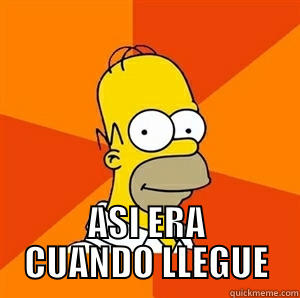 asi era cuando llegue -  ASI ERA CUANDO LLEGUE Advice Homer