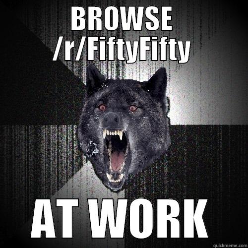 BROWSE /R/FIFTYFIFTY AT WORK Insanity Wolf