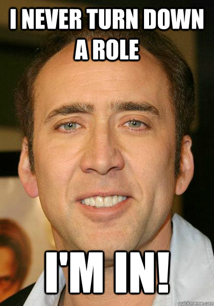 I never turn down a role i'm in! - I never turn down a role i'm in!  Bad meme Nicholas Cage