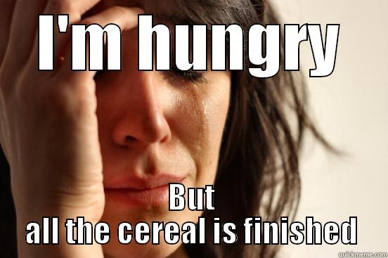 I'M HUNGRY BUT ALL THE CEREAL IS FINISHED First World Problems