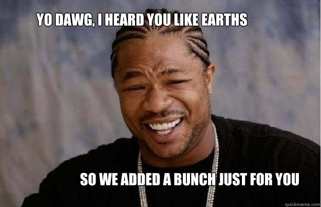 Yo dawg, I heard you like earths So we added a bunch just for you  
