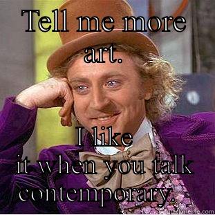 TELL ME MORE ART. I LIKE IT WHEN YOU TALK CONTEMPORARY.   Condescending Wonka