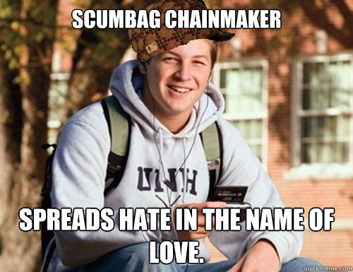 Scumbag chainmaker Spreads hate in the name of love.   College Freshman