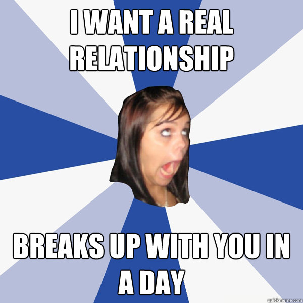 I WANT A REAL RELATIONSHIP BREAKS UP WITH YOU IN A DAY  Annoying Facebook Girl
