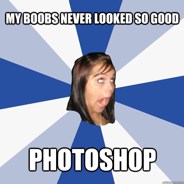 my boobs never looked so good photoshop  Annoying Facebook Girl