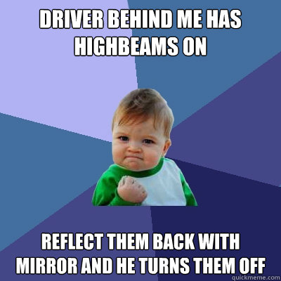driver behind me has highbeams on reflect them back with mirror and he turns them off - driver behind me has highbeams on reflect them back with mirror and he turns them off  Success Kid