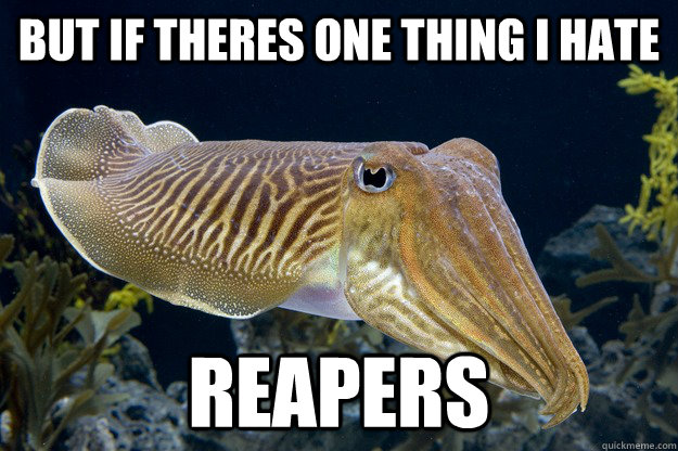 but if theres one thing i hate reapers  Cuttlefish