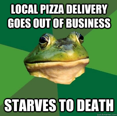 Local Pizza delivery goes out of business starves to death  Foul Bachelor Frog