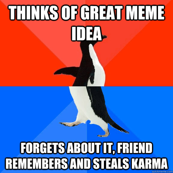 thinks of great meme idea forgets about it, friend remembers and steals karma  Socially Awesome Awkward Penguin