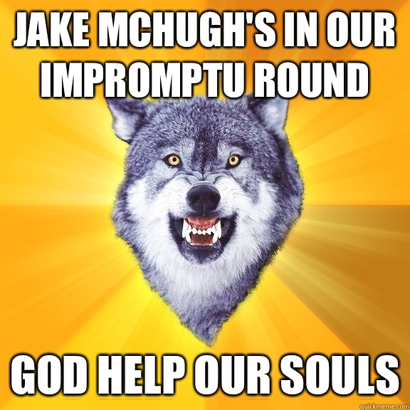 Jake McHugh's in our impromptu round God help our souls  Courage Wolf