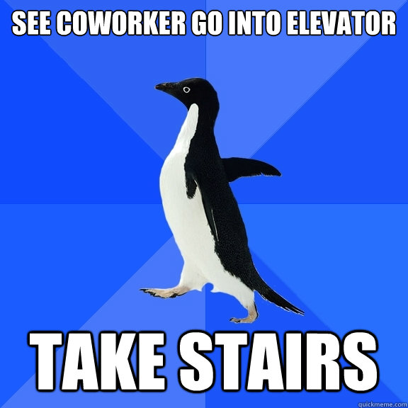 See coworker go into elevator take stairs  Socially Awkward Penguin
