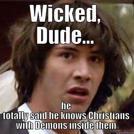 WICKED, DUDE... HE TOTALLY SAID HE KNOWS CHRISTIANS WITH DEMONS INSIDE THEM conspiracy keanu