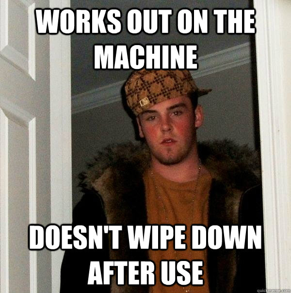 works out on the machine doesn't wipe down after use  Scumbag Steve
