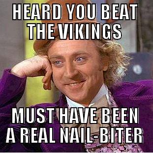 HEARD YOU BEAT THE VIKINGS MUST HAVE BEEN A REAL NAIL-BITER Condescending Wonka