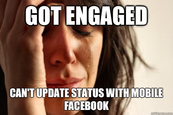 Got Engaged Can't update status with mobile Facebook  First World Problems