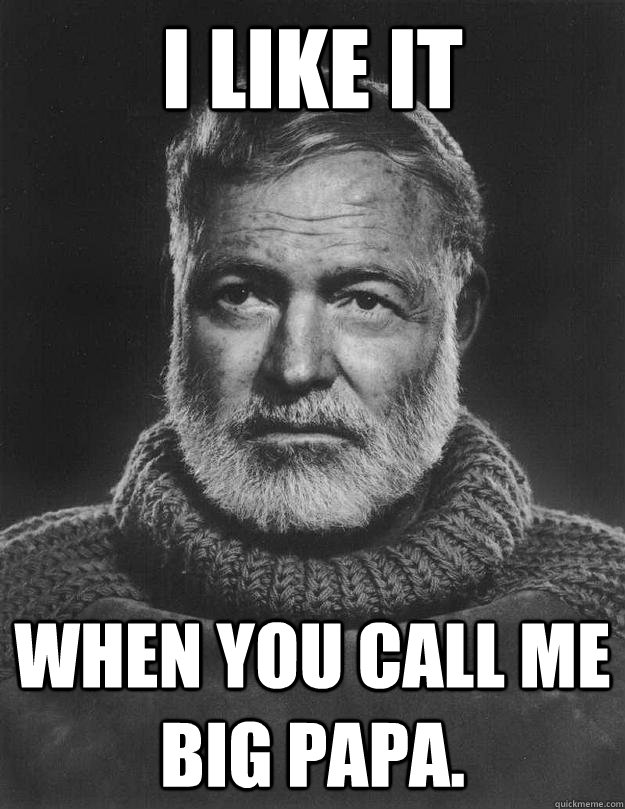 I like it when you call me Big Papa. - I like it when you call me Big Papa.  Earnest Hemingway