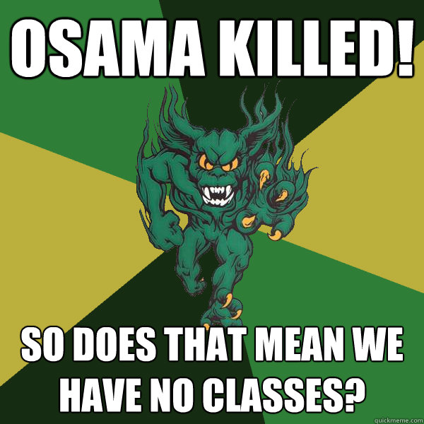 OSAMA KILLED! So does that mean we have no classes?  Green Terror
