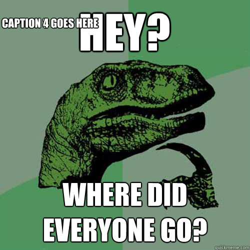 Hey? Where did everyone go? Caption 3 goes here Caption 4 goes here - Hey? Where did everyone go? Caption 3 goes here Caption 4 goes here  Philosoraptor