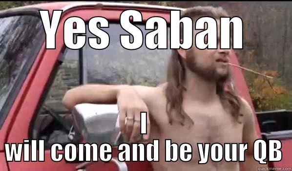 YES SABAN I WILL COME AND BE YOUR QB Almost Politically Correct Redneck