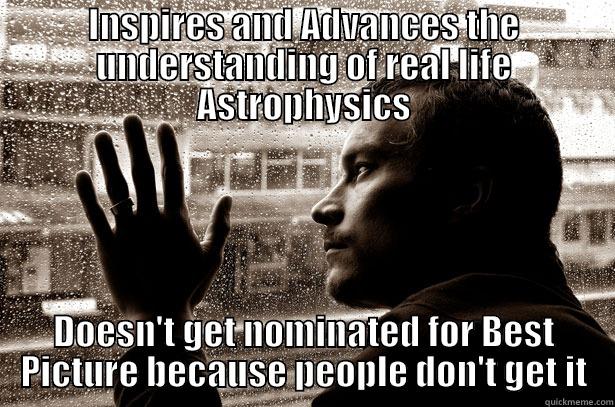 INSPIRES AND ADVANCES THE UNDERSTANDING OF REAL LIFE ASTROPHYSICS DOESN'T GET NOMINATED FOR BEST PICTURE BECAUSE PEOPLE DON'T GET IT Over-Educated Problems