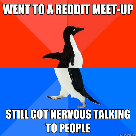 Went to a Reddit meet-up still got nervous talking to people - Went to a Reddit meet-up still got nervous talking to people  Socially Awesome Awkward Penguin