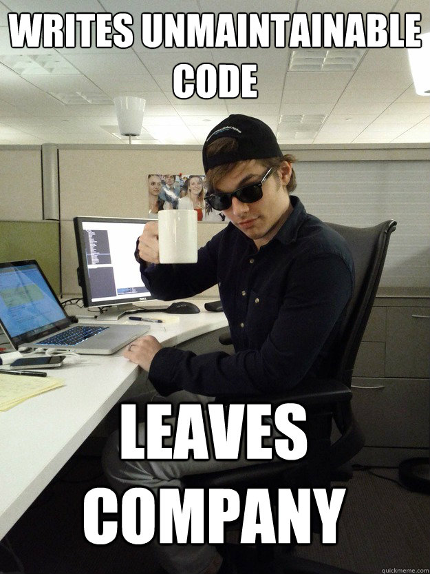 writes unmaintainable code leaves company - writes unmaintainable code leaves company  Scumbag Programmer