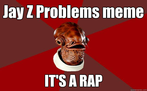 Jay Z Problems meme IT'S A RAP  Admiral Ackbar Relationship Expert