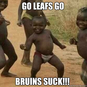 Go Leafs Go Bruins Suck!!!  Its friday niggas
