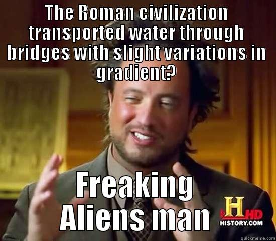THE ROMAN CIVILIZATION TRANSPORTED WATER THROUGH BRIDGES WITH SLIGHT VARIATIONS IN GRADIENT? FREAKING ALIENS MAN Ancient Aliens