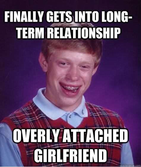 Finally gets into long-term relationship overly attached girlfriend  Bad Luck Brain