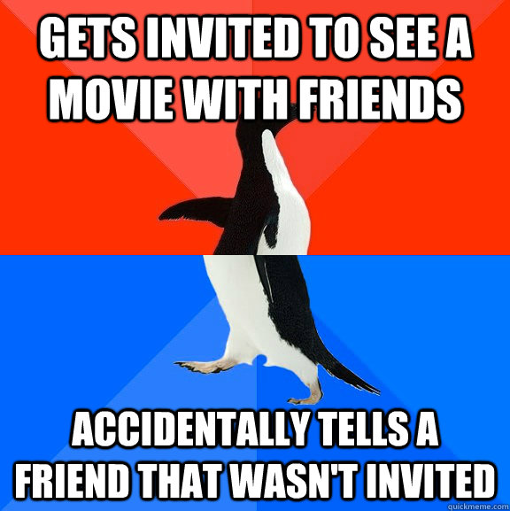 gets invited to see a movie with friends accidentally tells a friend that wasn't invited  Socially Awesome Awkward Penguin