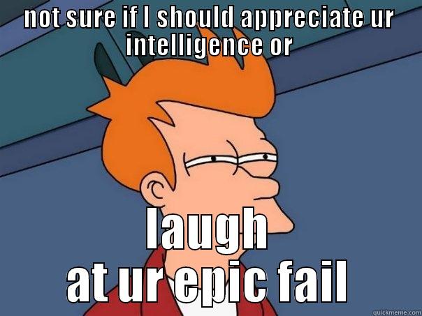 NOT SURE IF I SHOULD APPRECIATE UR INTELLIGENCE OR LAUGH AT UR EPIC FAIL Futurama Fry