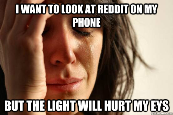 I want to look at reddit on my phone  but the light will hurt my eys  First World Problems