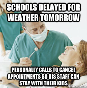 Schools delayed for weather tomorrow personally calls to cancel appointments so his staff can stay with their kids  Good Guy Dentist