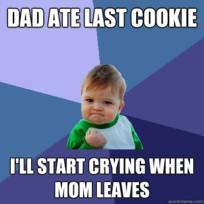 dad ate last cookie I'll start crying when mom leaves  Success Kid