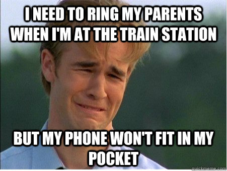 i need to ring my parents when i'm at the train station but my phone won't fit in my pocket  1990s Problems