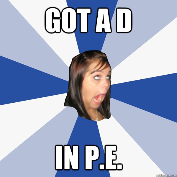 got a d in p.e.   Annoying Facebook Girl