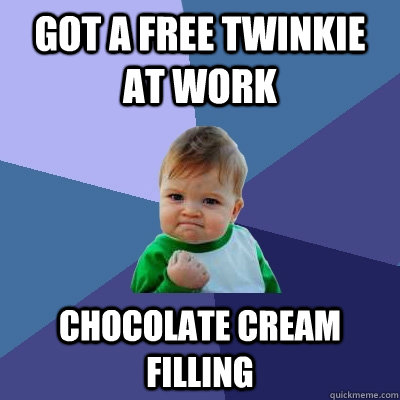 Got a free twinkie at work Chocolate cream filling   Success Kid