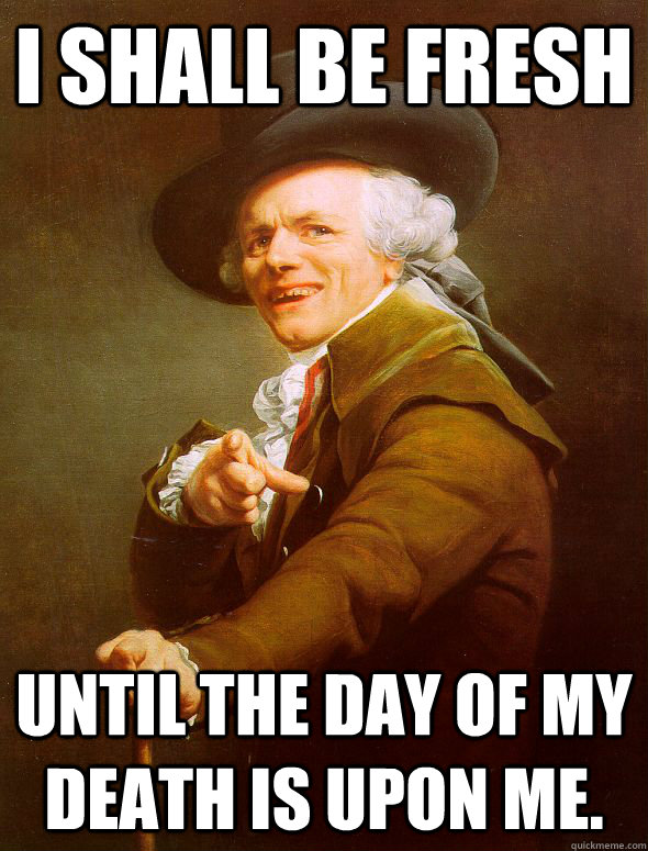 I Shall be fresh until the day of my death is upon me. - I Shall be fresh until the day of my death is upon me.  Joseph Ducreux