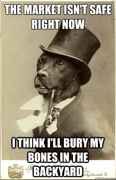 The Market Isn't safe right now I think i'll bury my bones in the backyard - The Market Isn't safe right now I think i'll bury my bones in the backyard  Old Money Dog