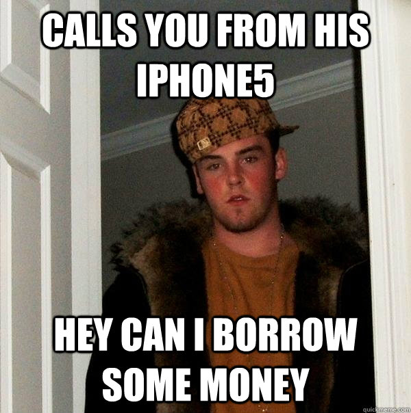 calls you from his iphone5 hey can i borrow some money  Scumbag Steve