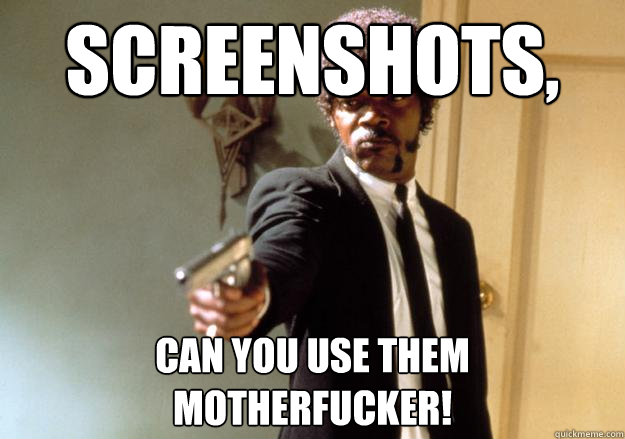 Screenshots, can you use them motherfucker!  Samuel L Jackson