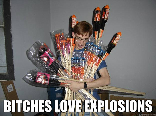  bitches love explosions  Crazy Fireworks Nerd