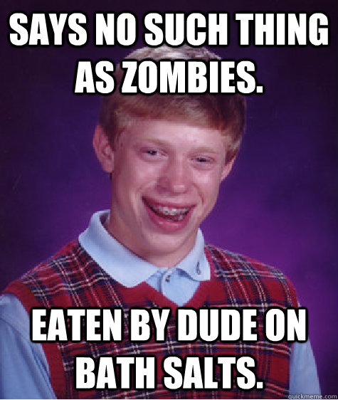 Says no such thing as zombies. eaten by dude on bath salts.  Bad Luck Brian