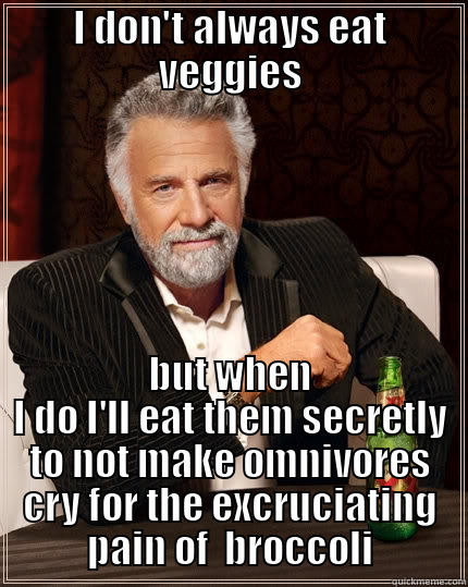 I DON'T ALWAYS EAT VEGGIES BUT WHEN I DO I'LL EAT THEM SECRETLY TO NOT MAKE OMNIVORES CRY FOR THE EXCRUCIATING PAIN OF  BROCCOLI The Most Interesting Man In The World