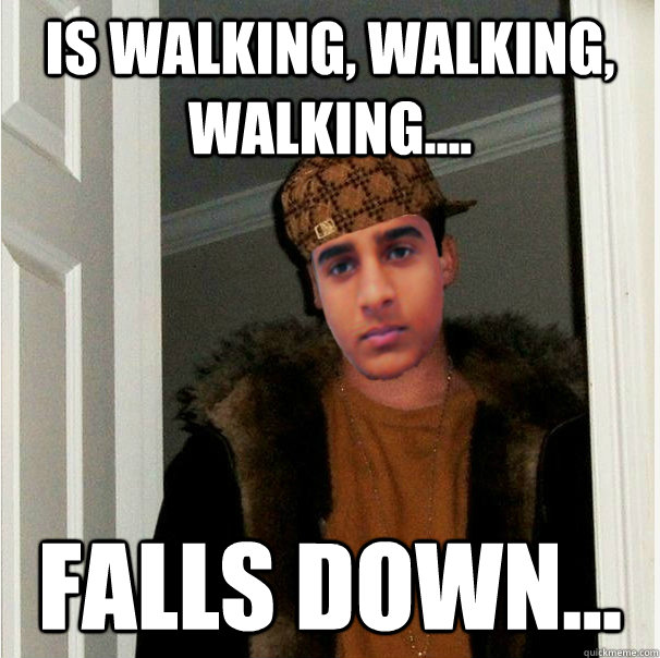 Is walking, walking, walking.... falls down... - Is walking, walking, walking.... falls down...  Scumbag Saim